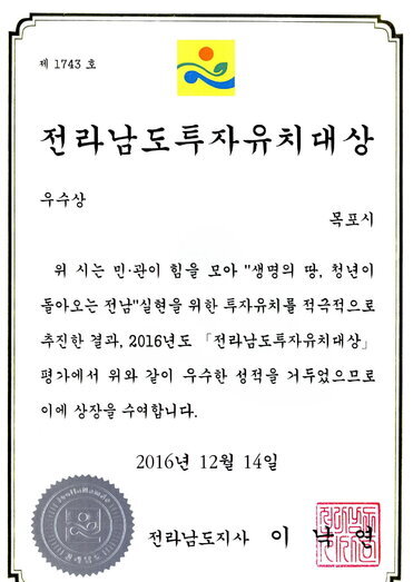 2016년도 전라남도투자유치대상 우수상 상장 썸네일 - 제 1743호 전라남도투자유치대상 우수상 목포시 위 시는 민관이 힘을 모아 생명의 땅, 청년이 돌아오는 전남 실현을 위한 투자유치를 적극적으로 추진한 결과, 2016년도 전라남도투자유치대상 평가에서 위와 같이 우수한 성적을 거두었으므로 이에 상장을 수여합니다. 2016년 12월 14일 전라남도지사 이낙연