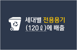 세대별 전용용기 (120ℓ)에배출