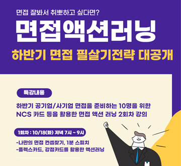 면접 잘봐서 취뽀하고 싶다면? 면접액션러닝 하반기 면접 필살기전략 대공개 특강내용 하반기 공기업/사기업 면접을 준비하는 10명을 위한 NCS 카드 등을 활용한 면접 액션 러닝 2회차 강의 1회차 : 10/18(화) 저녁 7시~9시 나만의 면접 컨셉차기, 1분스피치 플렉스카드, 강점카드를 활용한 액션러닝